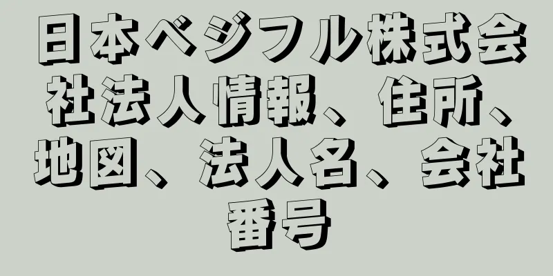 日本ベジフル株式会社法人情報、住所、地図、法人名、会社番号