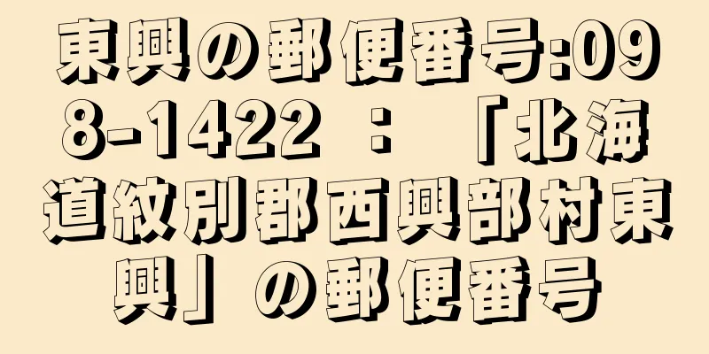 東興の郵便番号:098-1422 ： 「北海道紋別郡西興部村東興」の郵便番号