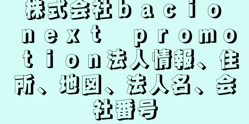 株式会社ｂａｃｉｏ　ｎｅｘｔ　ｐｒｏｍｏｔｉｏｎ法人情報、住所、地図、法人名、会社番号