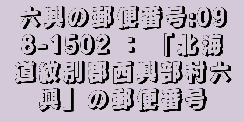 六興の郵便番号:098-1502 ： 「北海道紋別郡西興部村六興」の郵便番号