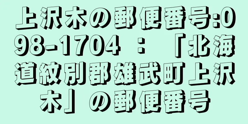 上沢木の郵便番号:098-1704 ： 「北海道紋別郡雄武町上沢木」の郵便番号