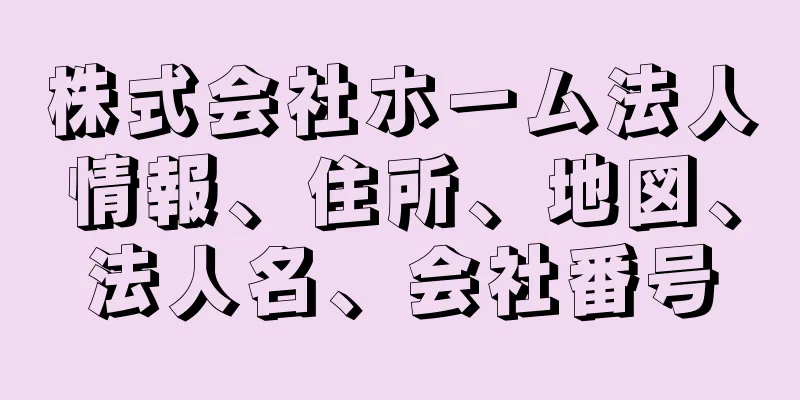 株式会社ホーム法人情報、住所、地図、法人名、会社番号