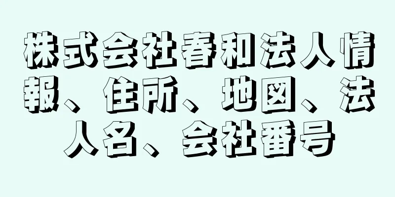 株式会社春和法人情報、住所、地図、法人名、会社番号