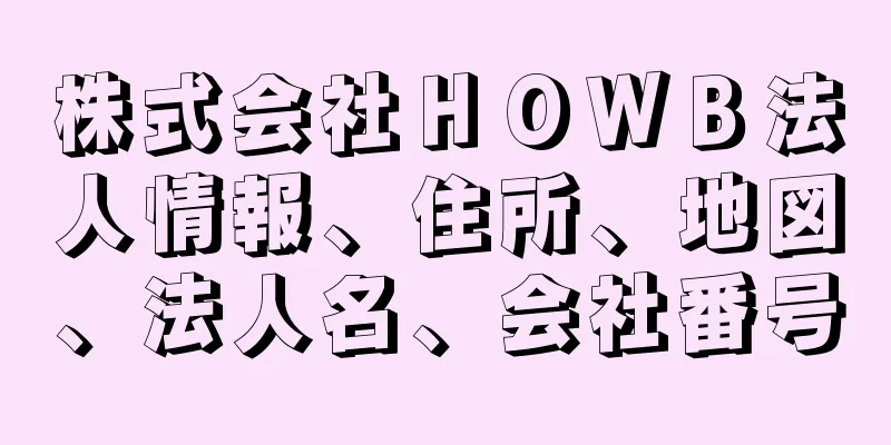 株式会社ＨＯＷＢ法人情報、住所、地図、法人名、会社番号