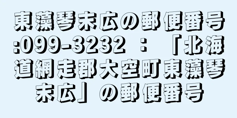 東藻琴末広の郵便番号:099-3232 ： 「北海道網走郡大空町東藻琴末広」の郵便番号