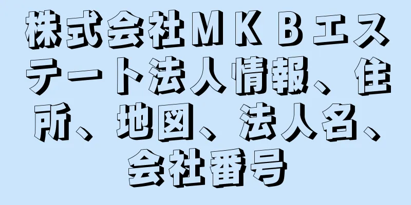 株式会社ＭＫＢエステート法人情報、住所、地図、法人名、会社番号