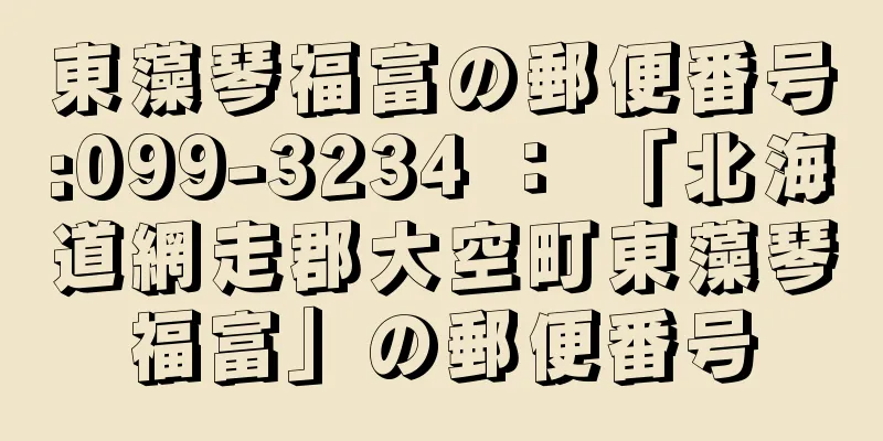 東藻琴福富の郵便番号:099-3234 ： 「北海道網走郡大空町東藻琴福富」の郵便番号