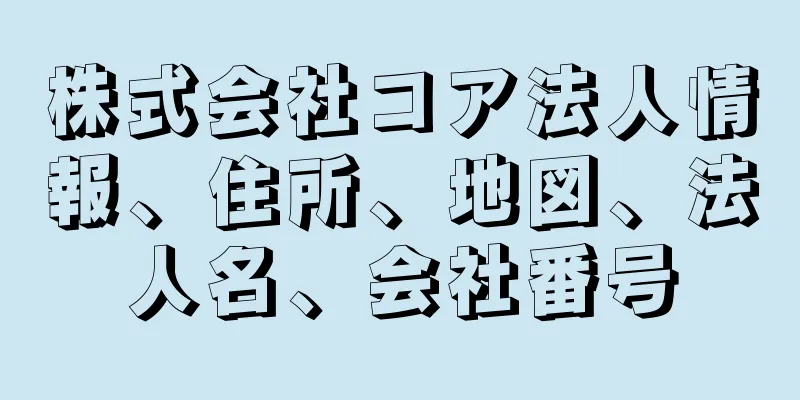 株式会社コア法人情報、住所、地図、法人名、会社番号