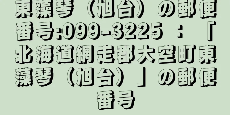 東藻琴（旭台）の郵便番号:099-3225 ： 「北海道網走郡大空町東藻琴（旭台）」の郵便番号