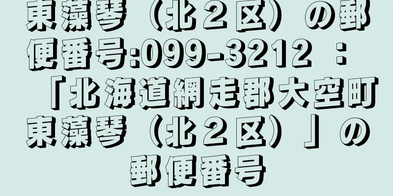 東藻琴（北２区）の郵便番号:099-3212 ： 「北海道網走郡大空町東藻琴（北２区）」の郵便番号