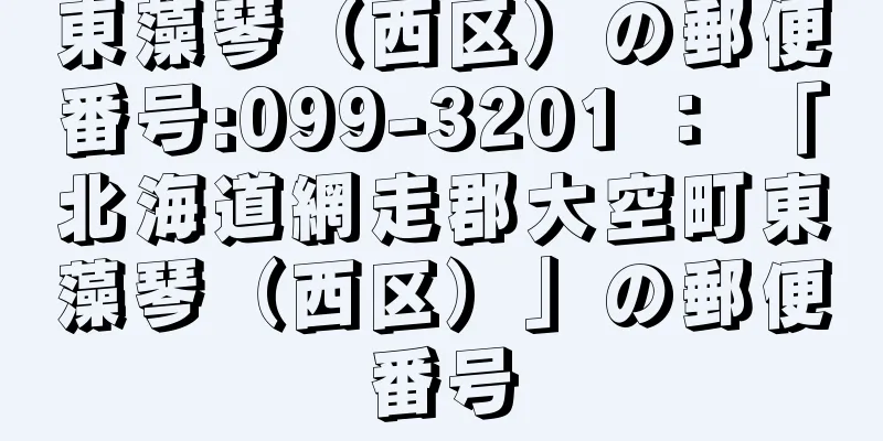 東藻琴（西区）の郵便番号:099-3201 ： 「北海道網走郡大空町東藻琴（西区）」の郵便番号