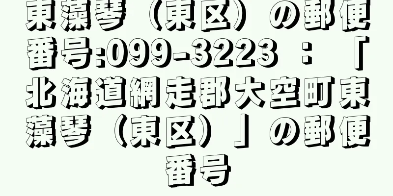 東藻琴（東区）の郵便番号:099-3223 ： 「北海道網走郡大空町東藻琴（東区）」の郵便番号