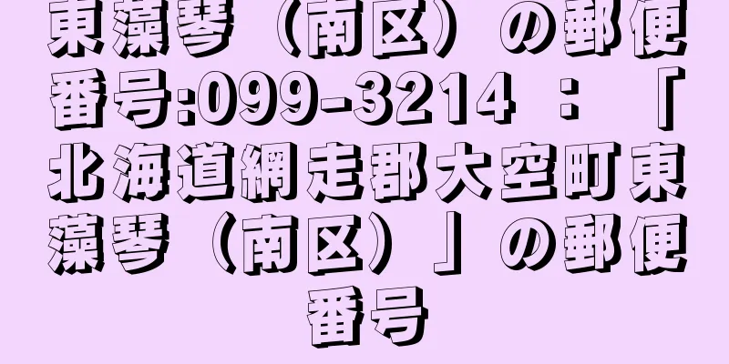 東藻琴（南区）の郵便番号:099-3214 ： 「北海道網走郡大空町東藻琴（南区）」の郵便番号