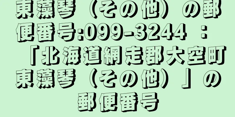 東藻琴（その他）の郵便番号:099-3244 ： 「北海道網走郡大空町東藻琴（その他）」の郵便番号