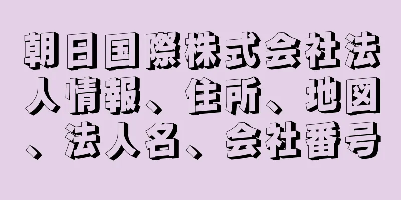 朝日国際株式会社法人情報、住所、地図、法人名、会社番号