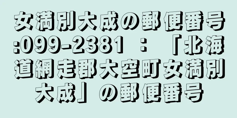 女満別大成の郵便番号:099-2381 ： 「北海道網走郡大空町女満別大成」の郵便番号