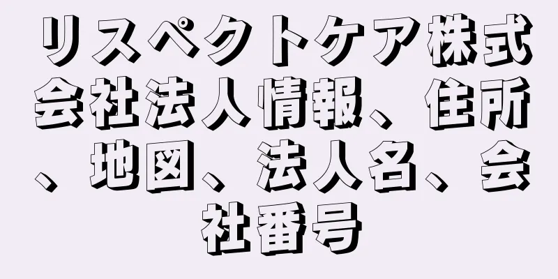 リスペクトケア株式会社法人情報、住所、地図、法人名、会社番号