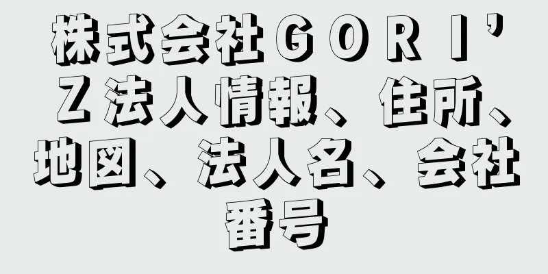 株式会社ＧＯＲＩ’Ｚ法人情報、住所、地図、法人名、会社番号