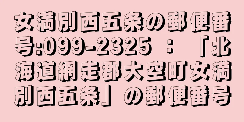 女満別西五条の郵便番号:099-2325 ： 「北海道網走郡大空町女満別西五条」の郵便番号