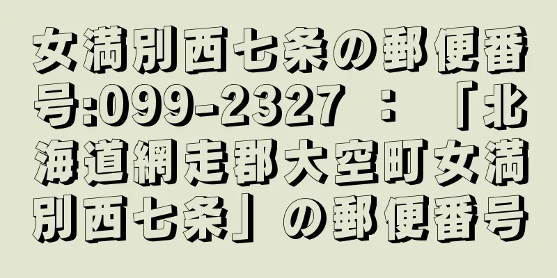 女満別西七条の郵便番号:099-2327 ： 「北海道網走郡大空町女満別西七条」の郵便番号