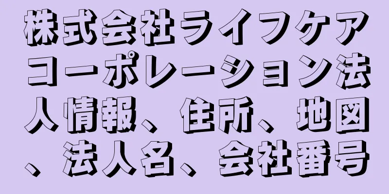 株式会社ライフケアコーポレーション法人情報、住所、地図、法人名、会社番号