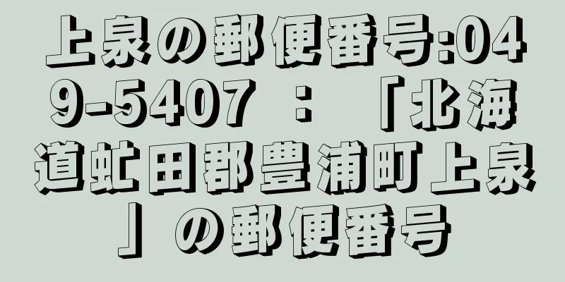 上泉の郵便番号:049-5407 ： 「北海道虻田郡豊浦町上泉」の郵便番号