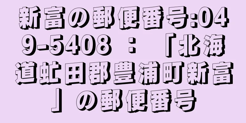 新富の郵便番号:049-5408 ： 「北海道虻田郡豊浦町新富」の郵便番号