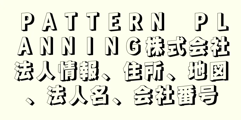 ＰＡＴＴＥＲＮ　ＰＬＡＮＮＩＮＧ株式会社法人情報、住所、地図、法人名、会社番号