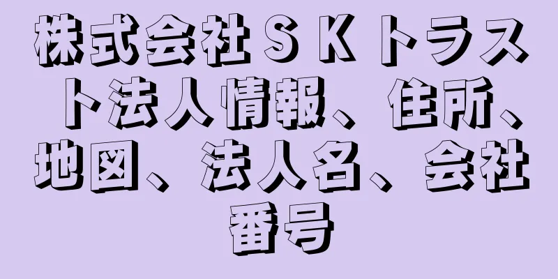 株式会社ＳＫトラスト法人情報、住所、地図、法人名、会社番号