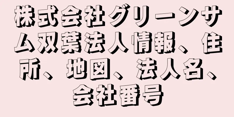 株式会社グリーンサム双葉法人情報、住所、地図、法人名、会社番号