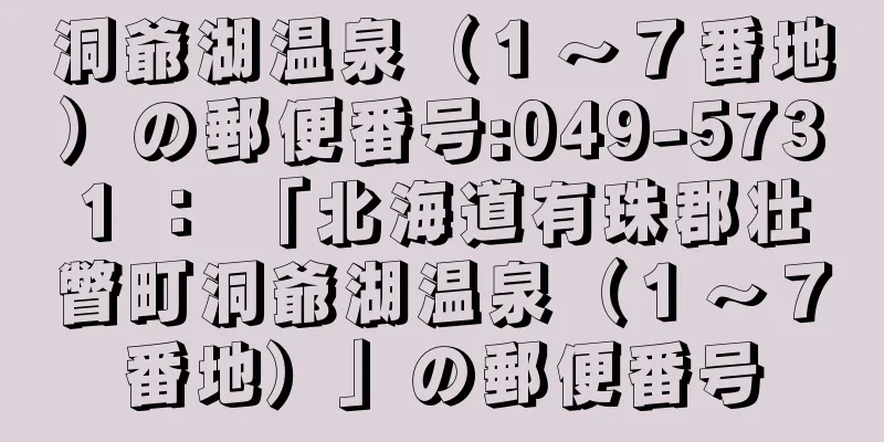 洞爺湖温泉（１〜７番地）の郵便番号:049-5731 ： 「北海道有珠郡壮瞥町洞爺湖温泉（１〜７番地）」の郵便番号