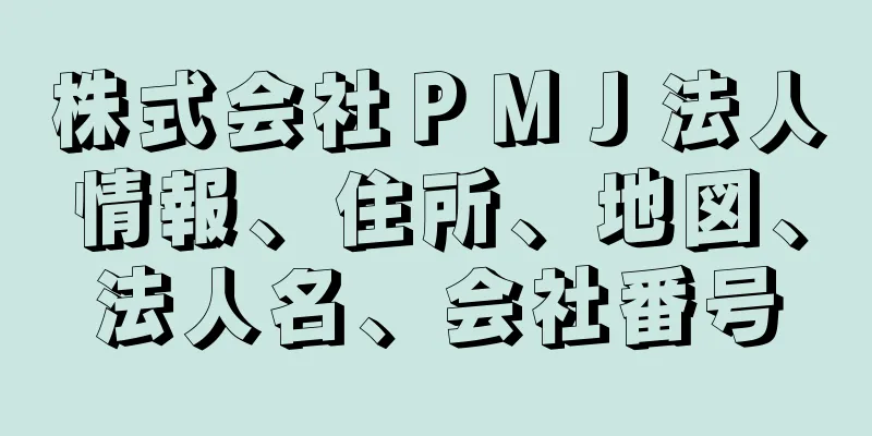 株式会社ＰＭＪ法人情報、住所、地図、法人名、会社番号