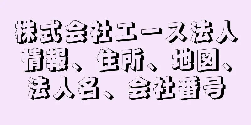 株式会社エース法人情報、住所、地図、法人名、会社番号