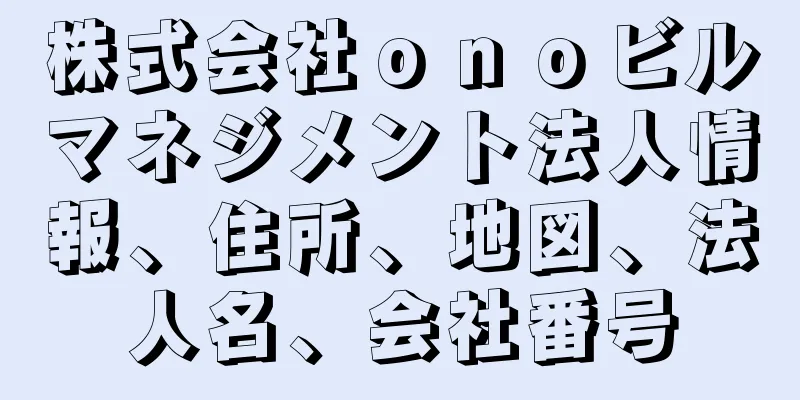 株式会社ｏｎｏビルマネジメント法人情報、住所、地図、法人名、会社番号