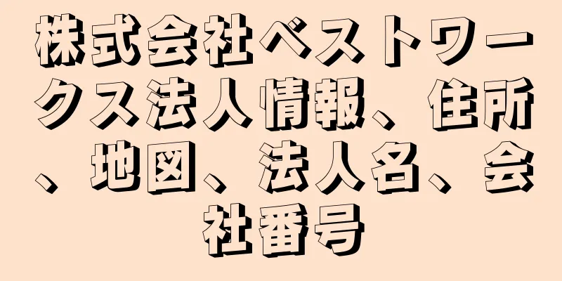 株式会社ベストワークス法人情報、住所、地図、法人名、会社番号