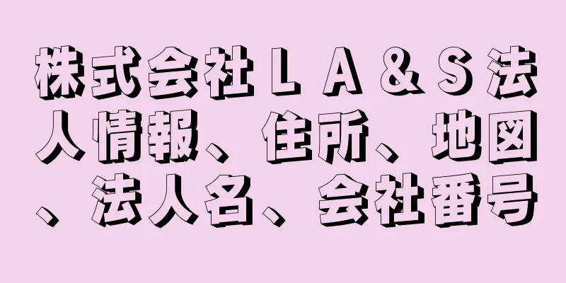 株式会社ＬＡ＆Ｓ法人情報、住所、地図、法人名、会社番号