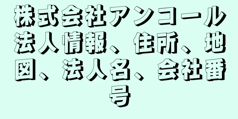 株式会社アンコール法人情報、住所、地図、法人名、会社番号