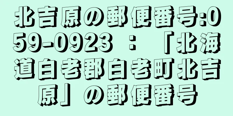 北吉原の郵便番号:059-0923 ： 「北海道白老郡白老町北吉原」の郵便番号