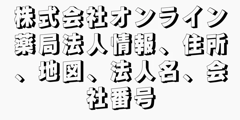 株式会社オンライン薬局法人情報、住所、地図、法人名、会社番号