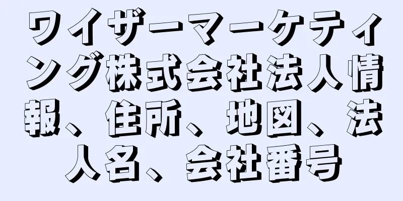 ワイザーマーケティング株式会社法人情報、住所、地図、法人名、会社番号
