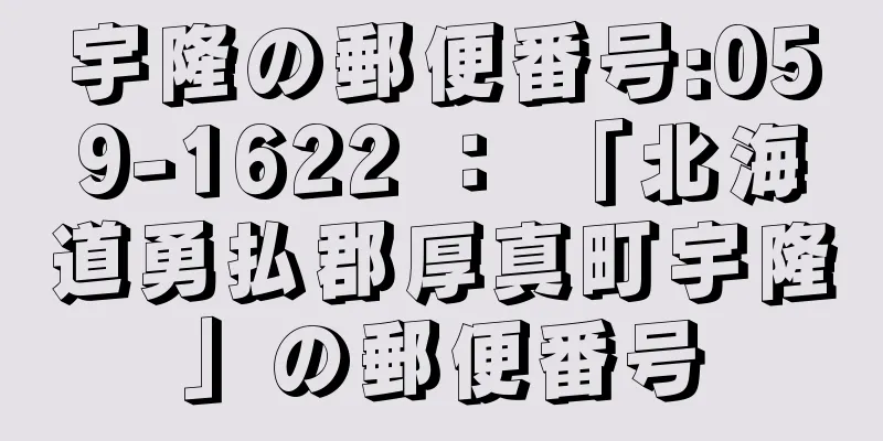 宇隆の郵便番号:059-1622 ： 「北海道勇払郡厚真町宇隆」の郵便番号