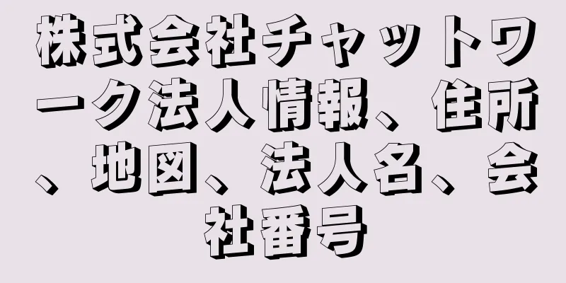 株式会社チャットワーク法人情報、住所、地図、法人名、会社番号