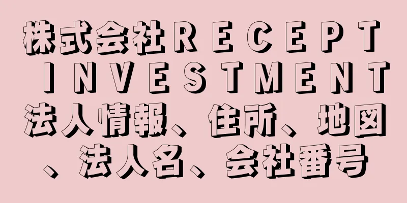 株式会社ＲＥＣＥＰＴ　ＩＮＶＥＳＴＭＥＮＴ法人情報、住所、地図、法人名、会社番号