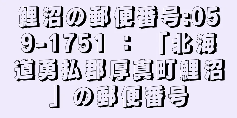 鯉沼の郵便番号:059-1751 ： 「北海道勇払郡厚真町鯉沼」の郵便番号