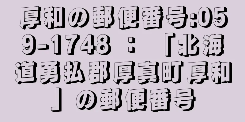 厚和の郵便番号:059-1748 ： 「北海道勇払郡厚真町厚和」の郵便番号