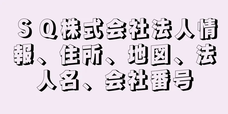 ＳＱ株式会社法人情報、住所、地図、法人名、会社番号