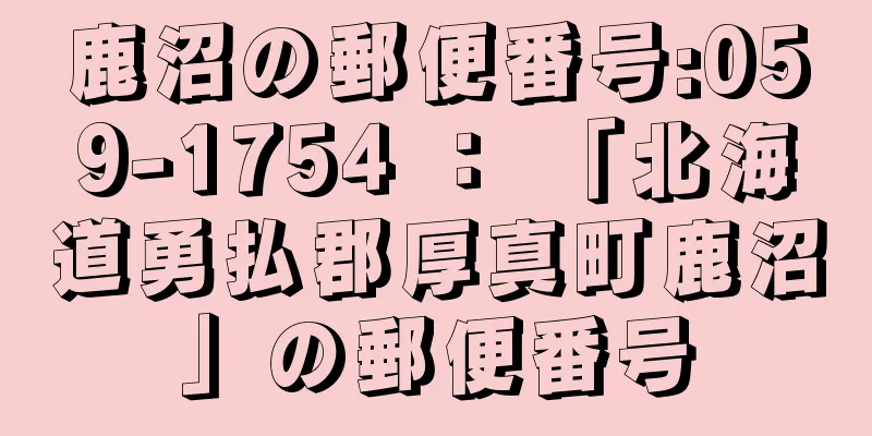 鹿沼の郵便番号:059-1754 ： 「北海道勇払郡厚真町鹿沼」の郵便番号