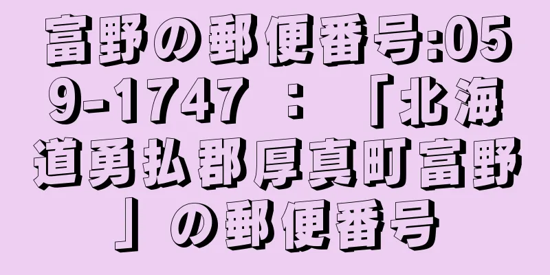 富野の郵便番号:059-1747 ： 「北海道勇払郡厚真町富野」の郵便番号