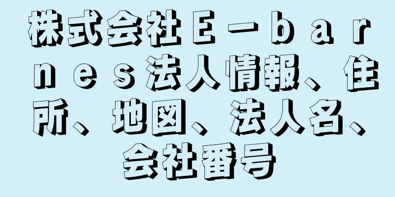 株式会社Ｅ－ｂａｒｎｅｓ法人情報、住所、地図、法人名、会社番号