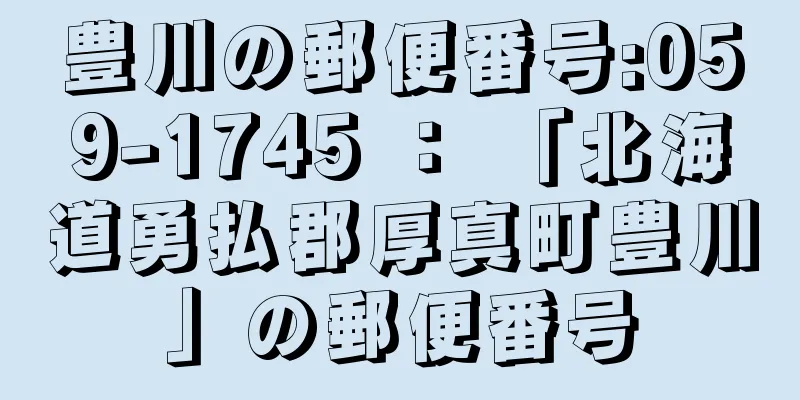 豊川の郵便番号:059-1745 ： 「北海道勇払郡厚真町豊川」の郵便番号